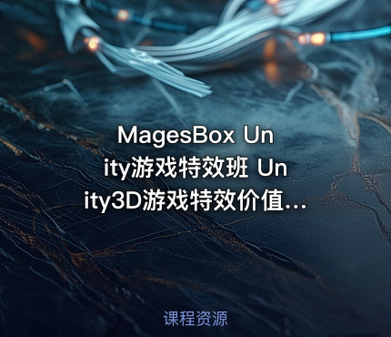 MagesBox Unity游戏特效班 Unity3D游戏特效价值4580元