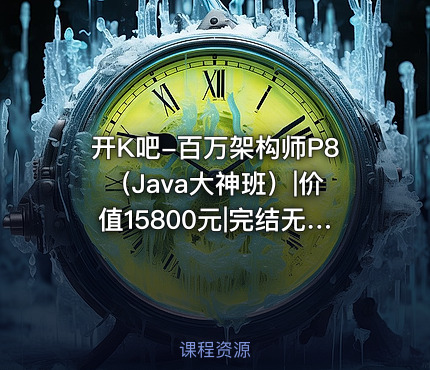 开K吧-百万架构师P8（Java大神班）||完结无秘百度云