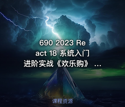 690 2023 React 18 系统入门 进阶实战《欢乐购》 价值268 更新中