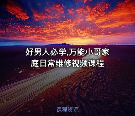 好男人必学,万能小哥家庭日常维修视频课程
