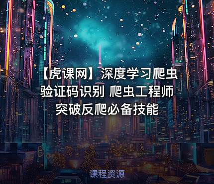 【虎课网】深度学习爬虫验证码识别 爬虫工程师突破反爬必备技能