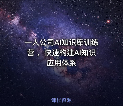 一人公司AI知识库训练营 ，快速构建AI知识应用体系