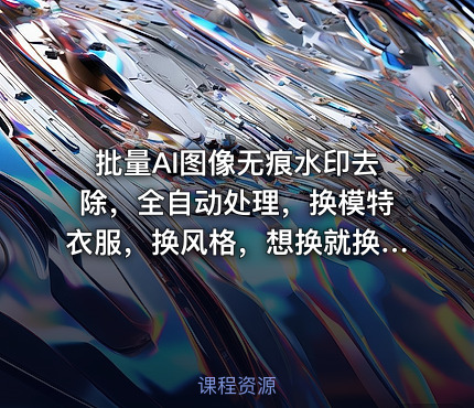批量AI图像无痕水印去除，全自动处理，换模特衣服，换风格，想换就换，一切皆可（软件+视频教程）