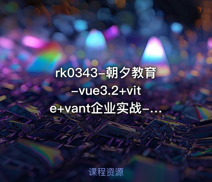 rk0343-朝夕教育-vue3.2+vite+vant企业实战-阅读app
