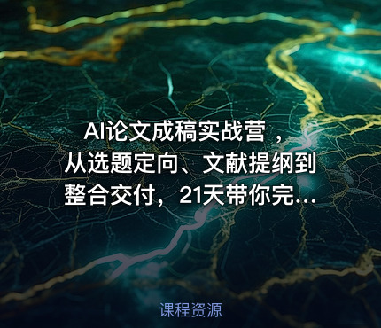 AI论文成稿实战营 ，从选题定向、文献提纲到整合交付，21天带你完成一篇可交导师的论文阶段稿