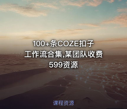 100+条COZE扣子工作流合集,某团队收费599资源