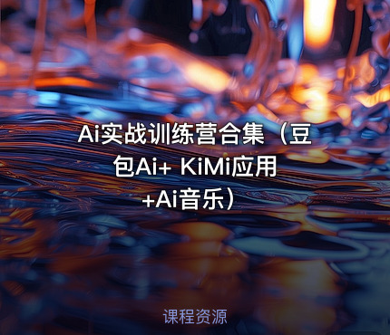 Ai实战训练营合集（豆包Ai+ KiMi应用+Ai音乐）