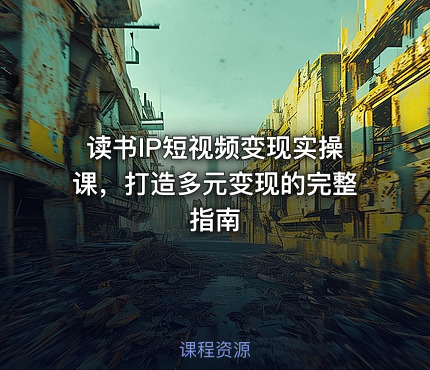 读书IP短视频变现实操课，打造多元变现的完整指南