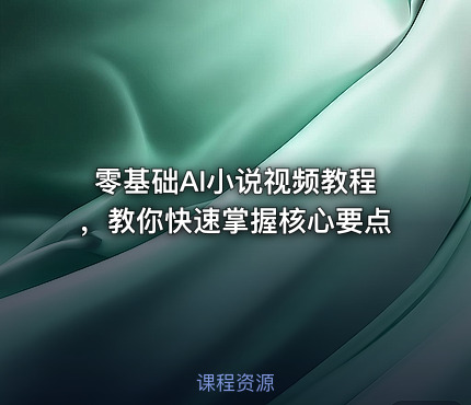 零基础AI小说视频教程，教你快速掌握核心要点