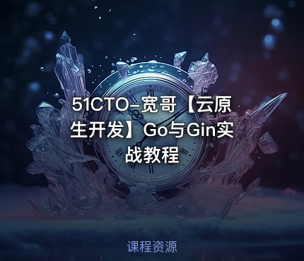 51CTO-宽哥【云原生开发】Go与Gin实战教程