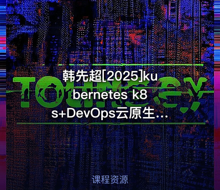 韩先超[2025]kubernetes k8s+DevOps云原生全栈技术基于世界1000强实战课程