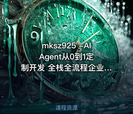 mksz925 -AI Agent从0到1定制开发 全栈全流程企业级落地实战