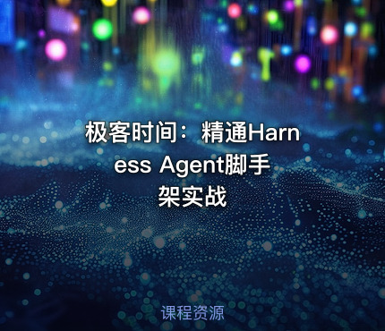 极客时间：精通Harness Agent脚手架实战