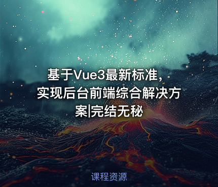 基于Vue3最新标准，实现后台前端综合解决方案|完结无秘