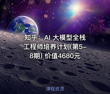 知乎：AI 大模型全栈工程师培养计划(第5-8期)