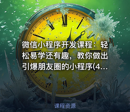 微信小程序开发课程：轻松易学还有趣，教你做出引爆朋友圈的小程序(46节课)