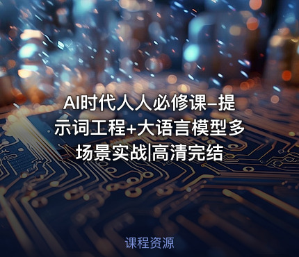 AI时代人人必修课-提示词工程+大语言模型多场景实战|高清完结