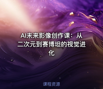 AI未来影像创作课：从二次元到赛博坦的视觉进化