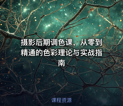 摄影后期调色课，从零到精通的色彩理论与实战指南