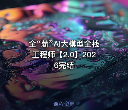 全“薪”AI大模型全栈工程师【2.0】2026完结