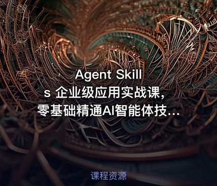 Agent Skills 企业级应用实战课，零基础精通AI智能体技能开发