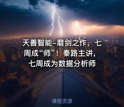 天善智能-磨剑之作，七周成“师”！秦路主讲，七周成为数据分析师