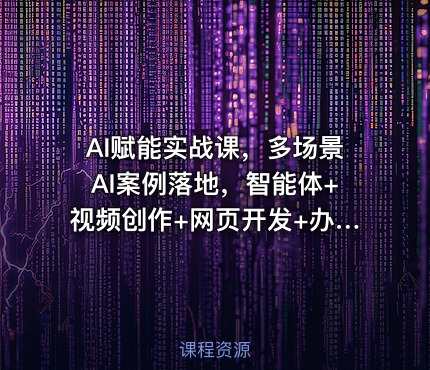AI赋能实战课，多场景AI案例落地，智能体+视频创作+网页开发+办公提效全课