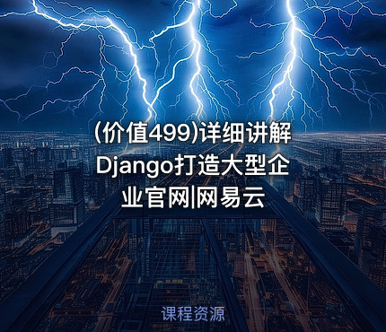 (价值499)详细讲解Django打造大型企业官网|网易云