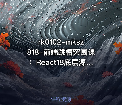 mksz818-前端跳槽突围课：React18底层源码深入剖析[完结]