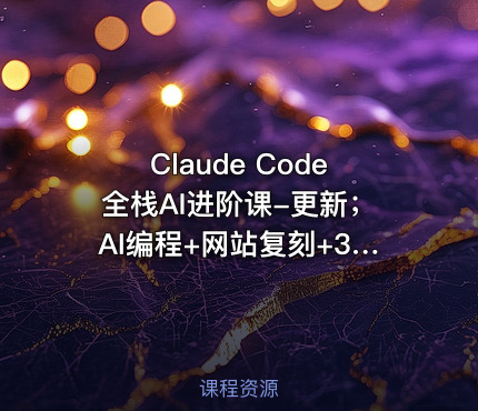 Claude Code全栈AI进阶课-更新；AI编程+网站复刻+3D交互网页+影音创作，系统掌握AI项目开发全流程