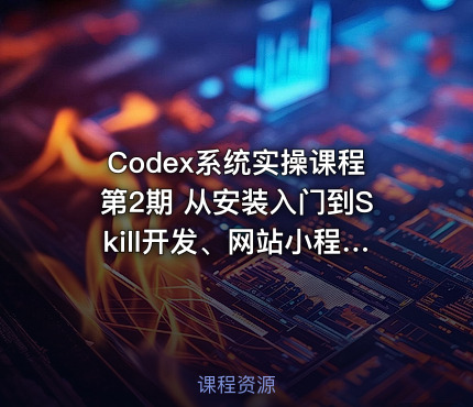 Codex系统实操课程第2期 从安装入门到Skill开发、网站小程序、AI剪辑、电商直播与工程应用全流程实战
