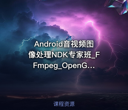 Android音视频图像处理NDK专家班_FFmpeg_OpenGLES_OpenCV|陈超