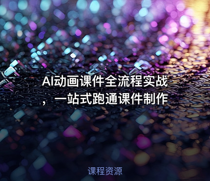 AI动画课件全流程实战 ，一站式跑通课件制作