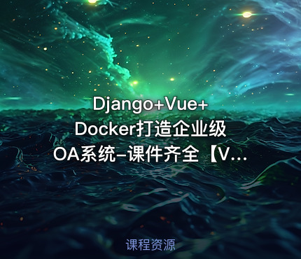 Django+Vue+Docker打造企业级OA系统-课件齐全【VIP】