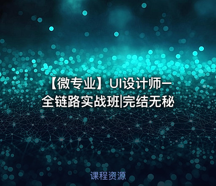 【微专业】UI设计师–全链路实战班|完结无秘