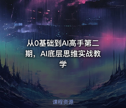 从0基础到AI高手第二期，AI底层思维实战教学