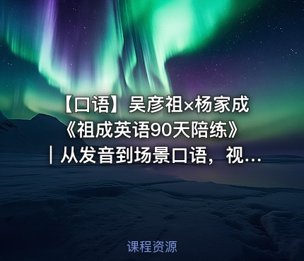🗣️ 【口语】吴彦祖×杨家成《祖成英语90天陪练》｜从发音到场景口语，视频课程＋配套PDF一次收藏！