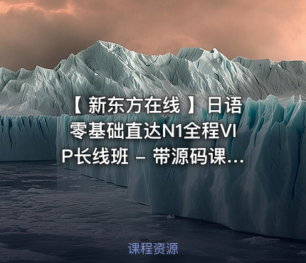 【 新东方在线 】日语零基础直达N1全程VIP长线班 - 带源码课件