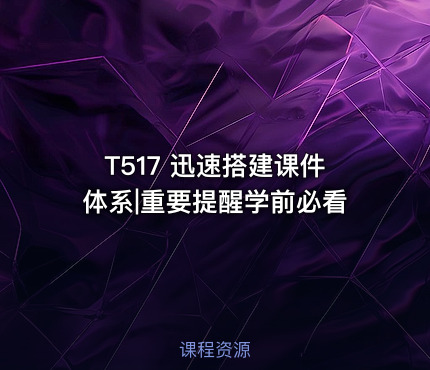 T517 迅速搭建课件体系|重要提醒学前必看