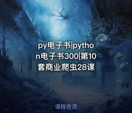 py电子书|python电子书300|第10套商业爬虫28课