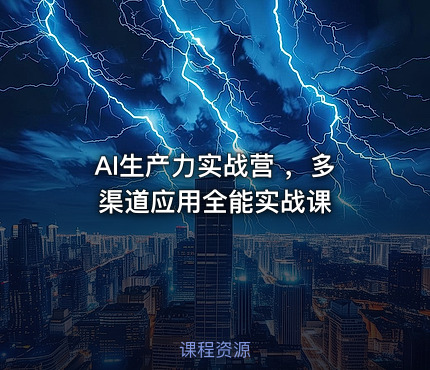 AI生产力实战营 ，多渠道应用全能实战课