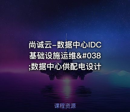 尚诚云-数据中心IDC基础设施运维&数据中心供配电设计