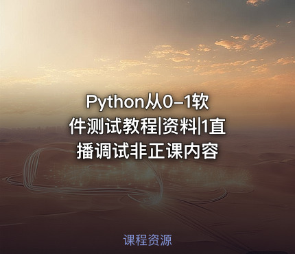 Python从0-1软件测试教程|资料|1直播调试非正课内容