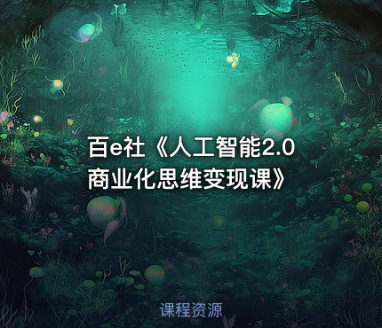 百e社《人工智能2.0商业化思维变现课》