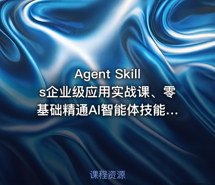 Agent Skills企业级应用实战课、零基础精通AI智能体技能开发