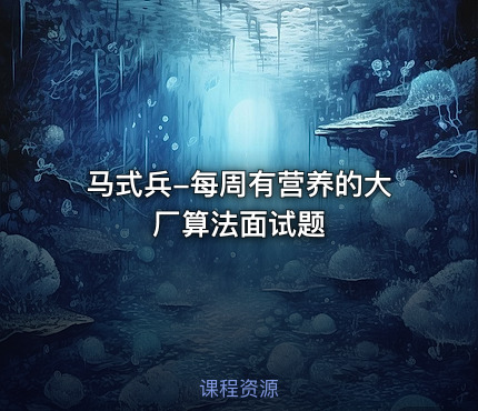 马式兵-每周有营养的大厂算法面试题