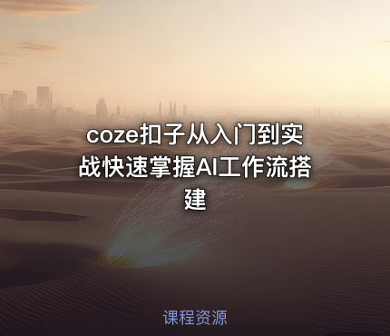 coze扣子从入门到实战快速掌握AI工作流搭建