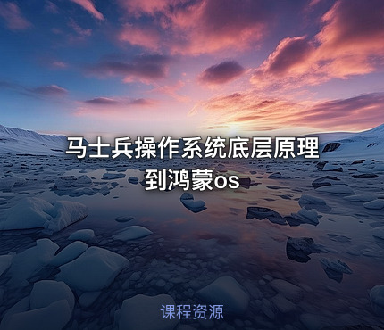 马士兵操作系统底层原理到鸿蒙os
