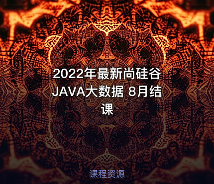 2022年最新尚硅谷 JAVA大数据 8月结课
