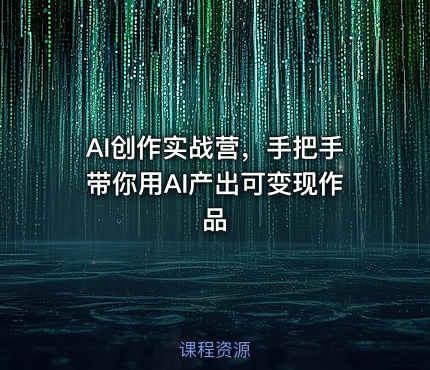 AI创作实战营，手把手带你用AI产出可变现作品